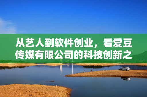 從藝人到軟件創(chuàng)業(yè)，看愛豆傳媒有限公司的科技創(chuàng)新之路