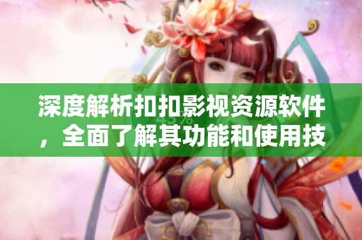 深度解析扣扣影視資源軟件，全面了解其功能和使用技巧