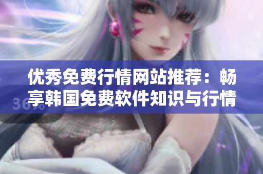 優(yōu)秀免費行情網(wǎng)站推薦：暢享韓國免費軟件知識與行情資訊