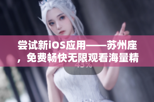 嘗試新iOS應(yīng)用——蘇州座，免費暢快無限觀看海量精彩內(nèi)容
