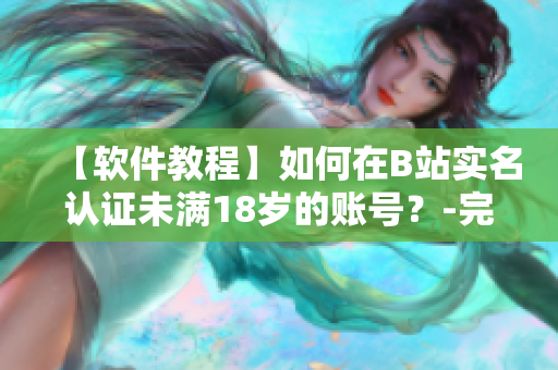 【軟件教程】如何在B站實(shí)名認(rèn)證未滿18歲的賬號(hào)？-完整教程！