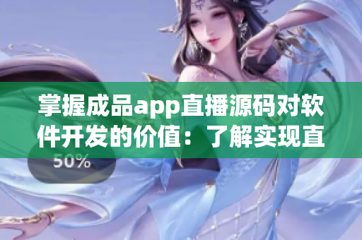 掌握成品app直播源碼對軟件開發(fā)的價值：了解實現(xiàn)直播功能的技術(shù)方案