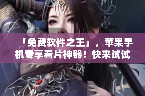 「免費軟件之王」，蘋果手機專享看片神器！快來試試看！