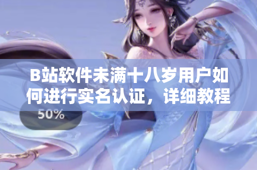 B站軟件未滿十八歲用戶如何進(jìn)行實(shí)名認(rèn)證，詳細(xì)教程及注意事項(xiàng)
