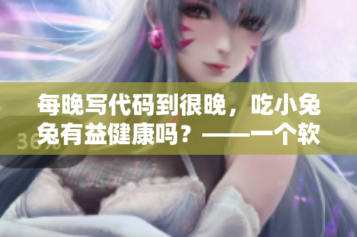 每晚寫代碼到很晚，吃小兔兔有益健康嗎？——一個軟件編輯的疑問
