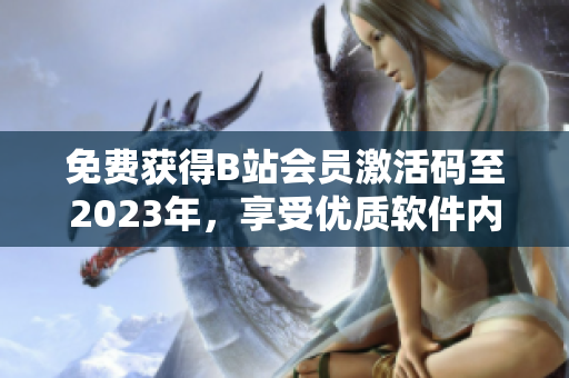 免費獲得B站會員激活碼至2023年，享受優(yōu)質(zhì)軟件內(nèi)容的方法