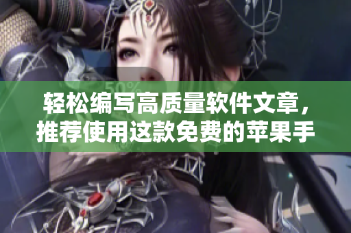 輕松編寫高質(zhì)量軟件文章，推薦使用這款免費(fèi)的蘋果手機(jī)APP