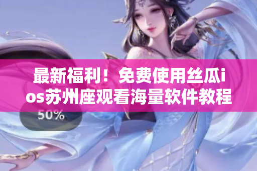 最新福利！免費(fèi)使用絲瓜ios蘇州座觀看海量軟件教程！