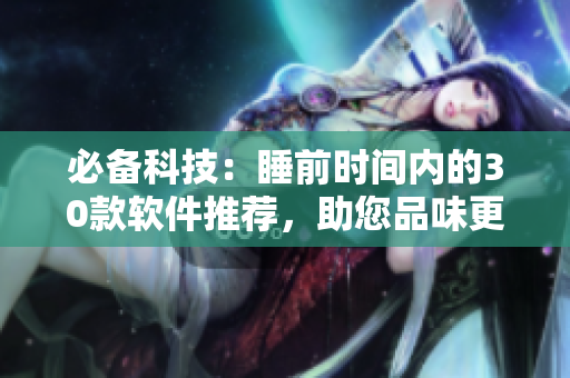 必備科技：睡前時(shí)間內(nèi)的30款軟件推薦，助您品味更美好生活