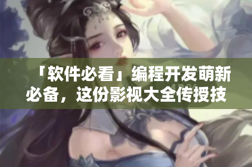 「軟件必看」編程開發(fā)萌新必備，這份影視大全傳授技能和靈感！