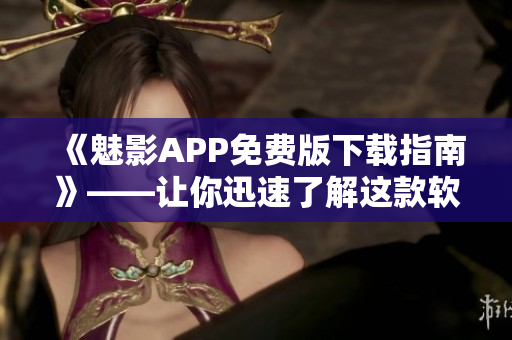 《魅影APP免費(fèi)版下載指南》——讓你迅速了解這款軟件的功能和使用技巧 《魅影APP免費(fèi)版下載指南》——讓你迅速了解這款軟件的功能和使用技巧