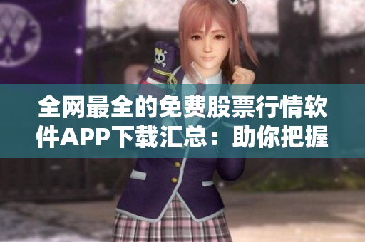 全網(wǎng)最全的免費(fèi)股票行情軟件APP下載匯總：助你把握投資先機(jī)！