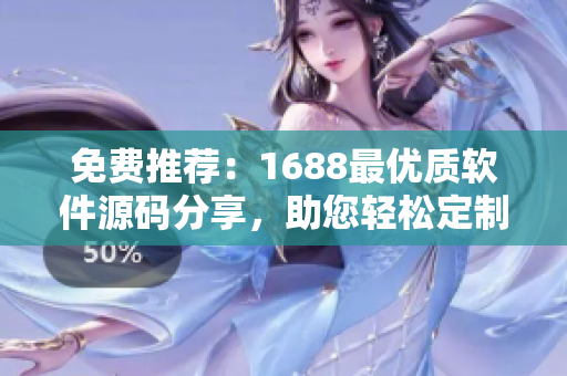 免費(fèi)推薦：1688最優(yōu)質(zhì)軟件源碼分享，助您輕松定制開發(fā)