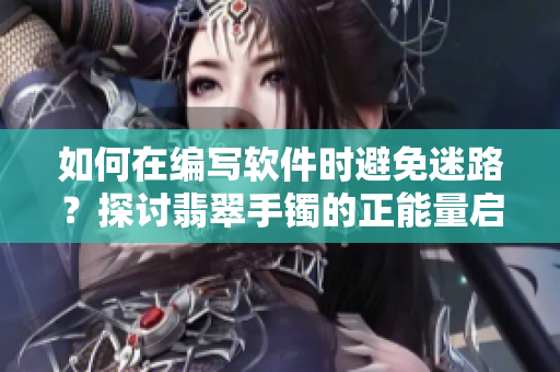 如何在編寫軟件時(shí)避免迷路？探討翡翠手鐲的正能量啟示！