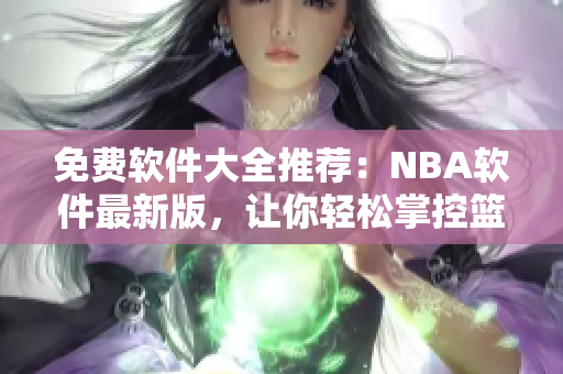 免費(fèi)軟件大全推薦：NBA軟件最新版，讓你輕松掌控籃球資訊