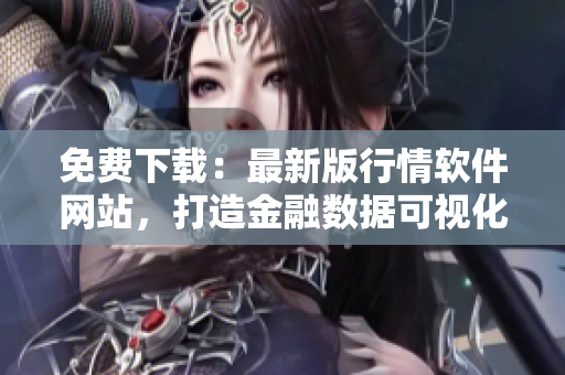 免費下載：最新版行情軟件網(wǎng)站，打造金融數(shù)據(jù)可視化交易神器