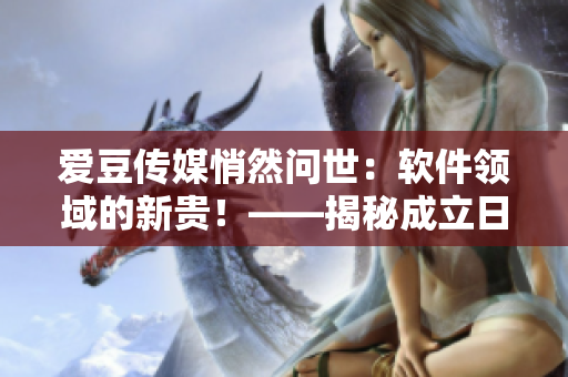 愛豆傳媒悄然問世：軟件領(lǐng)域的新貴！——揭秘成立日期