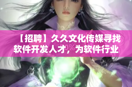 【招聘】久久文化傳媒尋找軟件開(kāi)發(fā)人才，為軟件行業(yè)注入新鮮血液！
