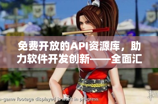 免費(fèi)開(kāi)放的API資源庫(kù)，助力軟件開(kāi)發(fā)創(chuàng)新——全面匯總！