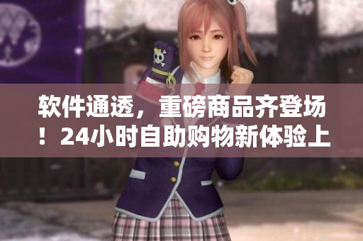 軟件通透，重磅商品齊登場！24小時自助購物新體驗上線