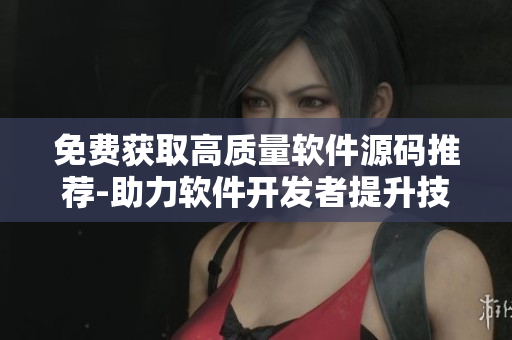 免費(fèi)獲取高質(zhì)量軟件源碼推薦-助力軟件開(kāi)發(fā)者提升技能