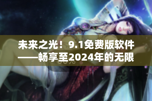 未來之光！9.1免費版軟件——暢享至2024年的無限可能