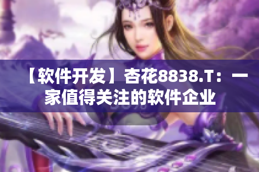 【軟件開(kāi)發(fā)】杏花8838.T：一家值得關(guān)注的軟件企業(yè)