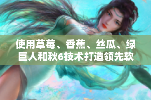 使用草莓、香蕉、絲瓜、綠巨人和秋6技術(shù)打造領(lǐng)先軟件的秘訣