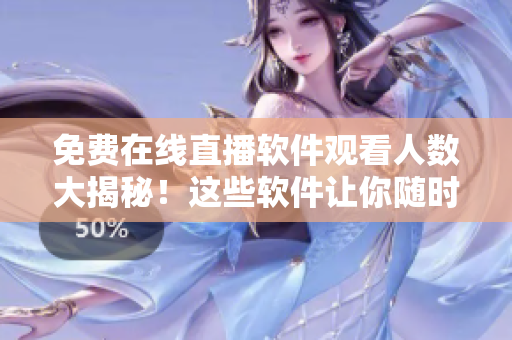 免費(fèi)在線直播軟件觀看人數(shù)大揭秘！這些軟件讓你隨時(shí)隨地觀看你喜愛的直播！
