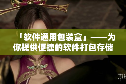 「軟件通用包裝盒」——為你提供便捷的軟件打包存儲(chǔ)解決方案！