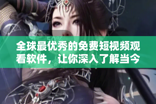 全球最優(yōu)秀的免費(fèi)短視頻觀看軟件，讓你深入了解當(dāng)今最熱門的軟件技術(shù)!