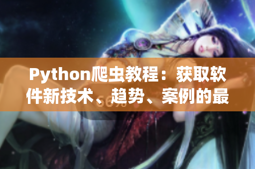 Python爬蟲教程：獲取軟件新技術、趨勢、案例的最佳實踐