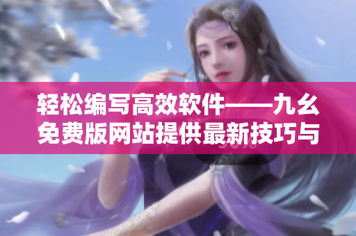輕松編寫高效軟件——九幺免費版網站提供最新技巧與工具