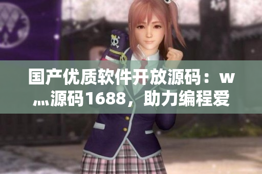 國產(chǎn)優(yōu)質(zhì)軟件開放源碼：w灬源碼1688，助力編程愛好者！