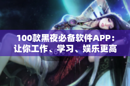 100款黑夜必備軟件APP：讓你工作、學(xué)習(xí)、娛樂更高效