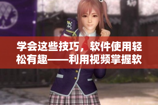 學會這些技巧，軟件使用輕松有趣——利用視頻掌握軟件使用技巧
