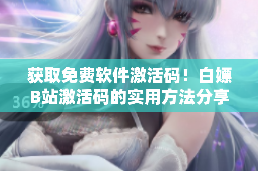 獲取免費(fèi)軟件激活碼！白嫖B站激活碼的實(shí)用方法分享2023