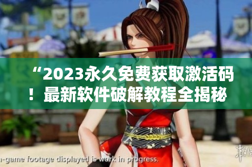“2023永久免費獲取激活碼！最新軟件破解教程全揭秘！”