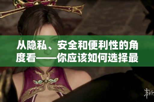 從隱私、安全和便利性的角度看——你應該如何選擇最佳密碼管理軟件