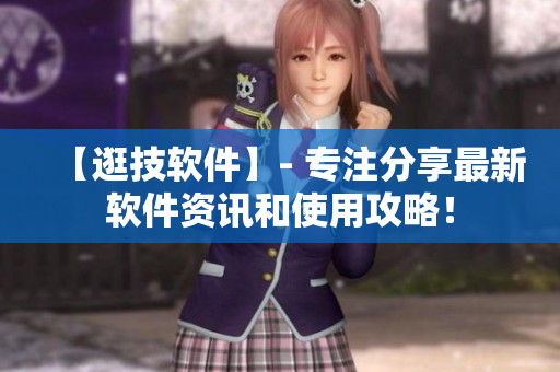 【逛技軟件】- 專注分享最新軟件資訊和使用攻略！