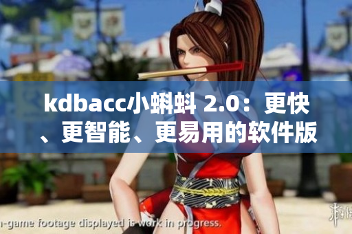 kdbacc小蝌蚪 2.0：更快、更智能、更易用的軟件版本