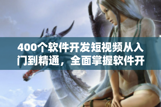 400個(gè)軟件開發(fā)短視頻從入門到精通，全面掌握軟件開發(fā)技能！