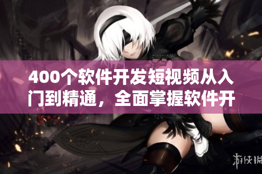 400個軟件開發(fā)短視頻從入門到精通，全面掌握軟件開發(fā)技能！