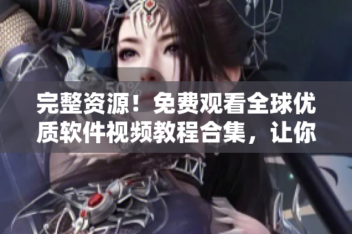 完整資源！免費觀看全球優(yōu)質(zhì)軟件視頻教程合集，讓你輕松掌握軟件開發(fā)技能！ 