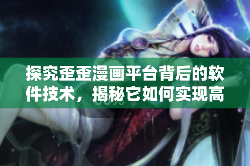 探究歪歪漫畫平臺(tái)背后的軟件技術(shù),揭秘它如何實(shí)現(xiàn)高并發(fā)與優(yōu)質(zhì)用戶體驗(yàn) 探究歪歪漫畫平臺(tái)背后的軟件技術(shù),揭秘它如何實(shí)現(xiàn)高并發(fā)與優(yōu)質(zhì)用戶體驗(yàn)