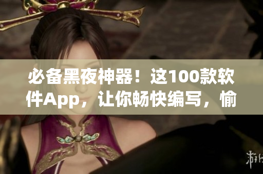 必備黑夜神器！這100款軟件App，讓你暢快編寫，愉快學(xué)習(xí)