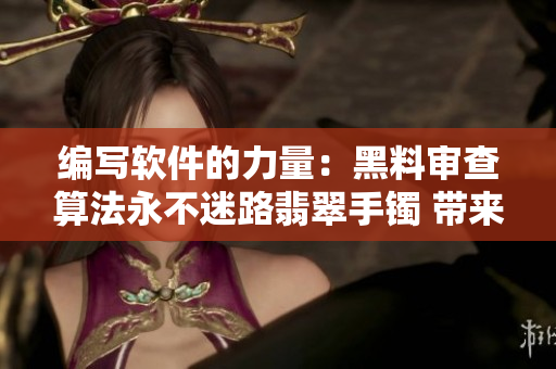 編寫(xiě)軟件的力量：黑料審查算法永不迷路翡翠手鐲 帶來(lái)正能量