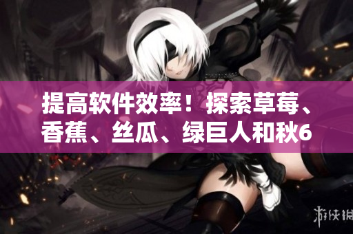 提高軟件效率！探索草莓、香蕉、絲瓜、綠巨人和秋6在優(yōu)化編程中的神奇作用