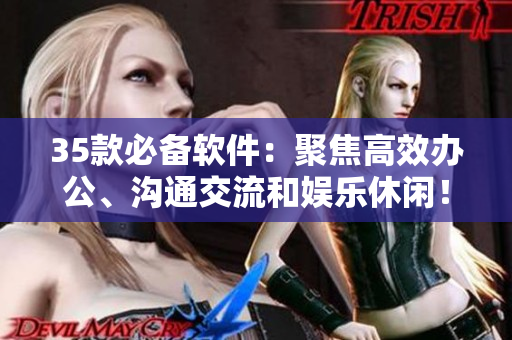 35款必備軟件：聚焦高效辦公、溝通交流和娛樂休閑！