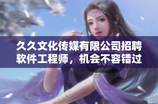 久久文化傳媒有限公司招聘軟件工程師，機(jī)會不容錯過！